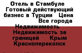 Отель в Стамбуле.  Готовый действующий бизнес в Турции › Цена ­ 197 000 000 - Все города Недвижимость » Недвижимость за границей   . Крым,Красноперекопск